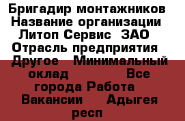 Бригадир монтажников › Название организации ­ Литоп-Сервис, ЗАО › Отрасль предприятия ­ Другое › Минимальный оклад ­ 23 000 - Все города Работа » Вакансии   . Адыгея респ.